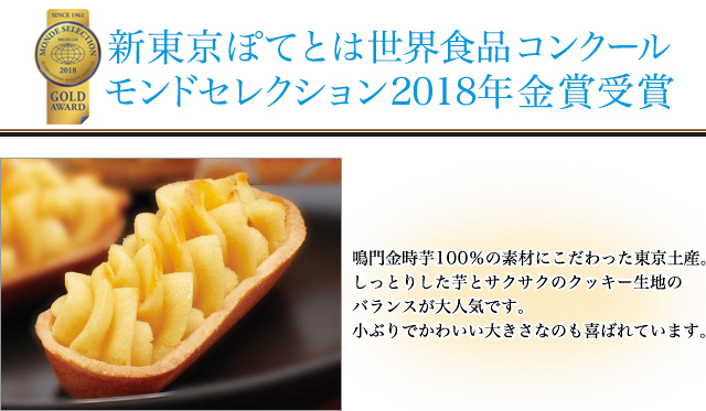 モンドセレクション金賞　「2008」「2009」「2011」受賞。
東京土産として『シルシルミシルさんデー』などで取り上げられました。鳴門金時芋100％の素材にこだわった東京土産。しっとりした芋とサクサクのクッキー生地のバランスが大人気です。小ぶりでかわいい大きさなのも喜ばれています。

